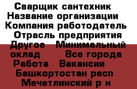 Сварщик-сантехник › Название организации ­ Компания-работодатель › Отрасль предприятия ­ Другое › Минимальный оклад ­ 1 - Все города Работа » Вакансии   . Башкортостан респ.,Мечетлинский р-н